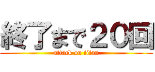 終了まで２０回 (attack on titan)