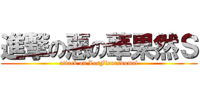 進撃の惡の華果然Ｓ (attack on LesFleursdumal)