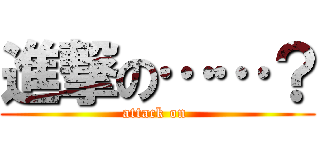 進撃の……？ (attack on )