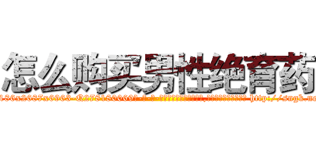 怎么购买男性绝育药 (怎么购买男性绝育药【电-186x2687x6963-Q278180069元-吉-药-业】我们做的是长期生意,靠的是老客户长期支持 http://sngk.net/ZMc5vz
)
