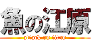 魚の江原 (attack on titan)