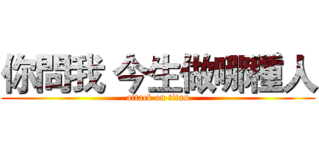 你問我 今生做哪種人 (attack on titan)