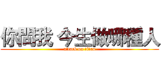你問我 今生做哪種人 (attack on titan)