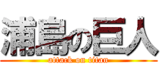 浦島の巨人 (attack on titan)