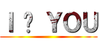 Ｉ ♥ ＹＯＵ ()
