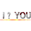 Ｉ ♥ ＹＯＵ ()