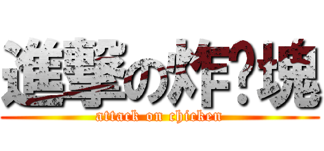 進撃の炸雞塊 (attack on chicken)