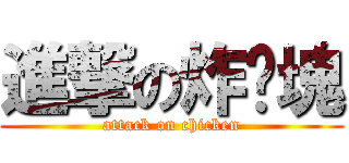 進撃の炸雞塊 (attack on chicken)