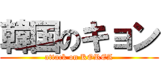 韓国のキョン (attack on KOREA)