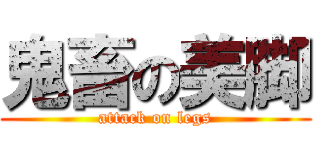 鬼畜の美脚 (attack on legs)