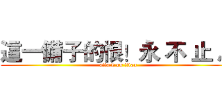 這一備子的恨！永 不 止 息 (attack on titan)