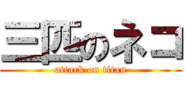 三匹のネコ (attack on titan)