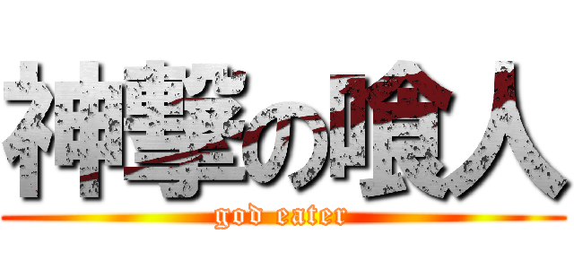 神撃の喰人 (god eater)