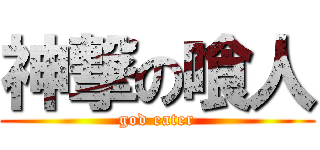 神撃の喰人 (god eater)