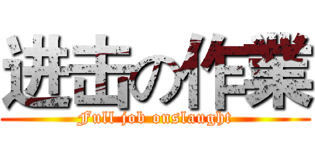 进击の作業 (Full job onslaught)