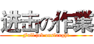 进击の作業 (Full job onslaught)