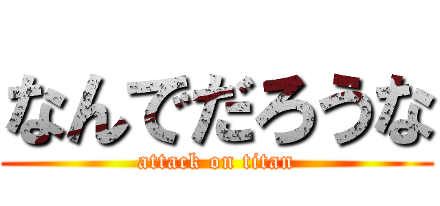 なんでだろうな (attack on titan)