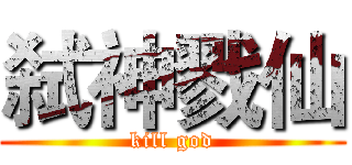 弑神戮仙 (kill god)