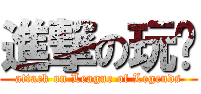 進撃の玩咖 (attack on League of Legends)