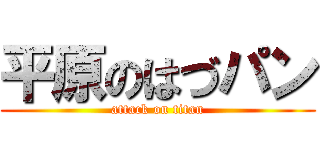 平原のはづパン (attack on titan)