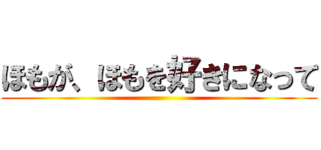 ほもが、ほもを好きになって ()