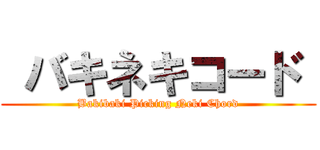  バキネキコード  (Bakibaki Picking Neki Chord)