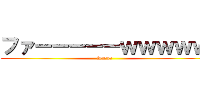 ファーーーーーｗｗｗｗｗ (faaaaa)