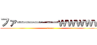 ファーーーーーｗｗｗｗｗ (faaaaa)