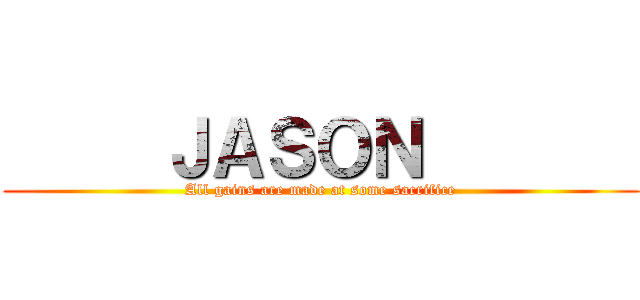      ＪＡＳＯＮ        (All gains are made at some sacrifice)