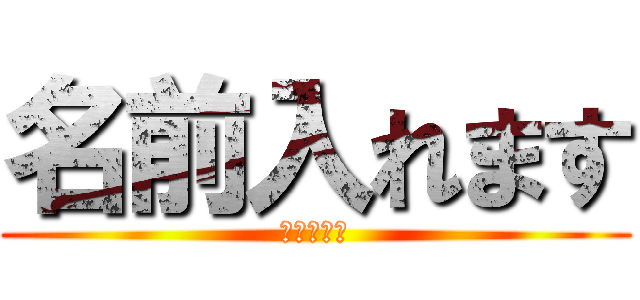 名前入れます (つくります)