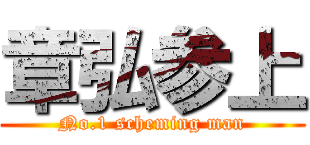 章弘参上 (No.1 scheming man)