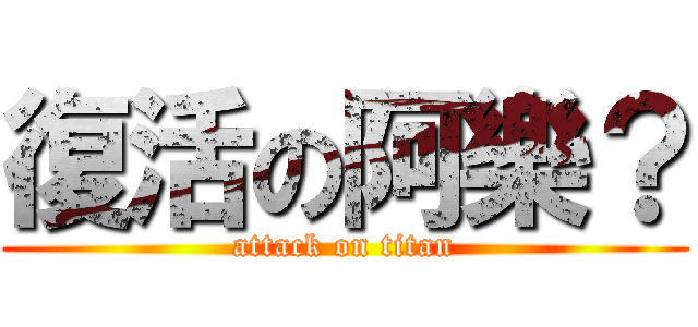 復活の阿樂？ (attack on titan)