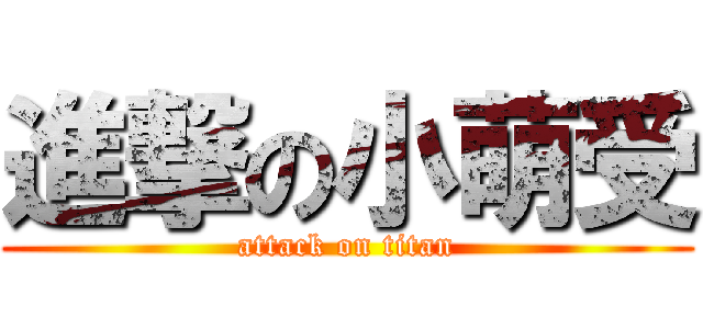 進撃の小萌受 (attack on titan)