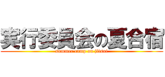 実行委員会の夏合宿 (summer camp on jitsui)