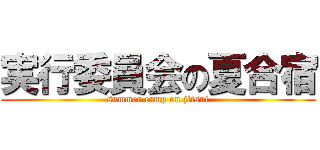 実行委員会の夏合宿 (summer camp on jitsui)