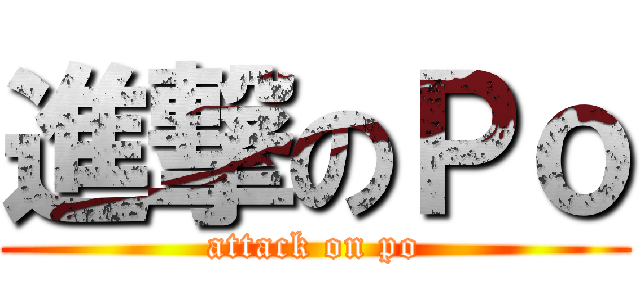 進撃のＰｏ (attack on po)