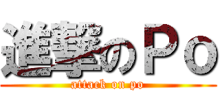 進撃のＰｏ (attack on po)