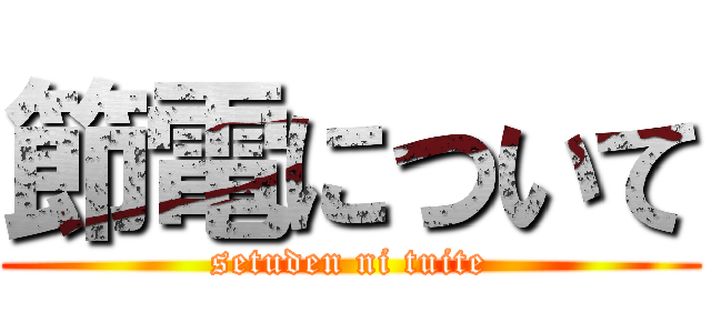 節電について (setuden ni tuite)