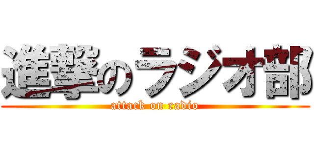 進撃のラジオ部 (attack on radio)