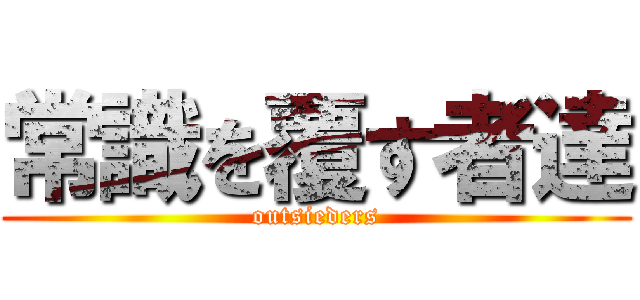 常識を覆す者達 (outsieders)