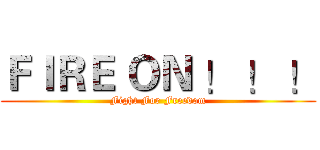 ＦＩＲＥ ＯＮ ！ ！ ！ (Fight For Freedom)