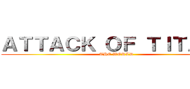 ＡＴＴＡＣＫ ＯＦ ＴＩＴＡＮＳ (THE WORLD)