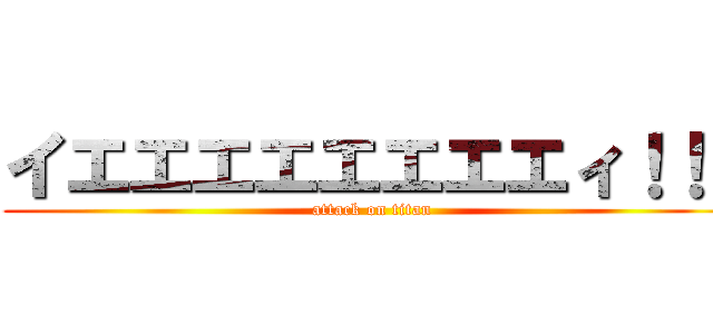 イエエエエエエエエィ！！！ (attack on titan)