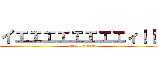 イエエエエエエエエィ！！！ (attack on titan)
