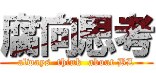 腐向思考 (always  think  about BL)