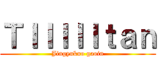 ＴＩＩＩＩＩｔａｎ (Jingyukuo gaoin)