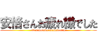 安倍さんお疲れ様でした (abesanotukaresamadesita)
