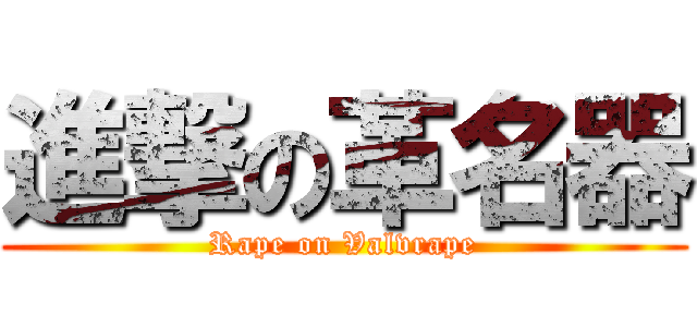 進撃の革名器 (Rape on Valvrape)