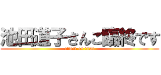 池田道子さんご臨終です (attack on titan)