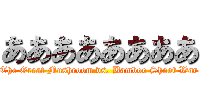 ああああああああ (The Great Mushroom vs. Bamboo Shoot War)